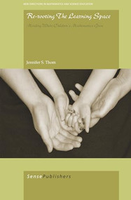 Re-Rooting the Learning Space (Minding Where Children's Mathematics Grow) by Jennifer S. Thom, 9789460914287