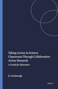 Taking Action in Science Classrooms Through Collaborative Action Research (A Guide for Educators) by Karen Goodnough, 9789460915819