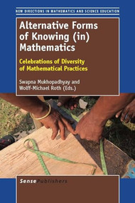 Alternative Forms of Knowing (in) Mathematics (Celebrations of Diversity of Mathematical Practices) by Swapna Mukhopadhyay, Wolff-Michael Roth, 9789460919190