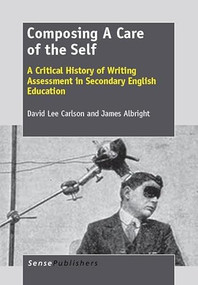Composing A Care of the Self (A Critical History of Writing Assessment in Secondary English Education) by David Lee Carlson, James Albright, 9789462090200