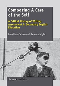 Composing A Care of the Self (A Critical History of Writing Assessment in Secondary English Education) by David Lee Carlson, James Albright, 9789462090200