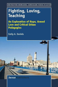 Fighting, Loving, Teaching (An Exploration of Hope, Armed Love and Critical Urban Pedagogies) by Emily A. Daniels, 9789462090729