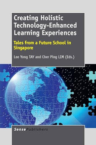 Creating Holistic Technology-Enhanced Learning Experiences (Tales from a Future School in Singapore) by Lee Yong TAY, Cher Ping Lim, 9789462090842