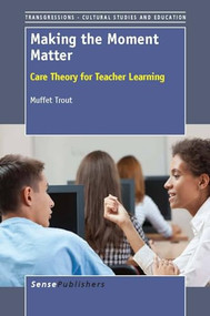 Making the Moment Matter (Care Theory for Teacher Learning) by Muffet Trout, 9789462091085