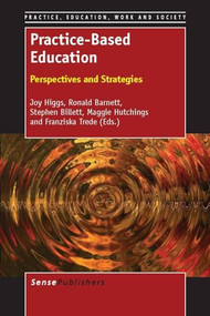 Practice-Based Education (Perspectives and Strategies) by Joy Higgs, Ronald Barnett, Stephen Billett, Maggie Hutchings, Franziska Trede, 9789462091269