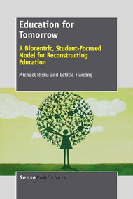Education for Tomorrow (A Biocentric, Student-Focused Model for Reconstructing Education) by Michael Risku, Letitia Harding, 9789462091566