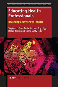 Educating Health Professionals (Becoming a University Teacher) by Stephen Loftus, Tania Gerzina, Joy Higgs, Megan Smith, Elaine Duffy, 9789462093515
