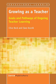 Growing as a Teacher (Goals and Pathways of Ongoing Teacher Learning) by Clive Beck, Clare Kosnik, 9789462095588