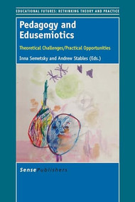 Pedagogy and Edusemiotics (Theoretical Challenges/Practical Opportunities) by Inna Semetsky, Andrew Stables, 9789462098558