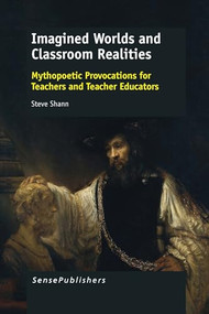 Imagined Worlds and Classroom Realities (Mythopoetic Provocations for Teachers and Teacher Educators) by Steve Shann, 9789462098855