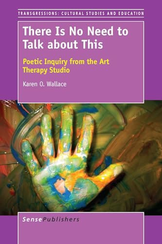 There Is No Need to Talk about This (Poetic Inquiry from the Art Therapy Studio) by Karen O. Wallace, 9789462099999