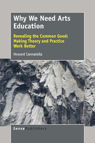 Why We Need Arts Education (Revealing the Common Good: Making Theory and Practice Work Better) by Howard Cannatella, 9789463000925