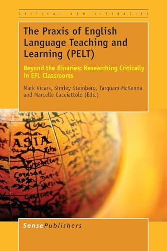 The Praxis of English Language Teaching and Learning (PELT) (Beyond the Binaries: Researching Critically in EFL Classrooms) by Mark Vicars, Shirley R. Steinberg, Tarquam McKenna, Marcelle Cacciattolo, 9789463001106
