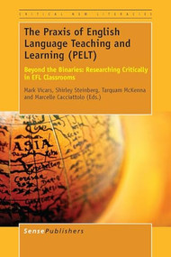 The Praxis of English Language Teaching and Learning (PELT) (Beyond the Binaries: Researching Critically in EFL Classrooms) by Mark Vicars, Shirley R. Steinberg, Tarquam McKenna, Marcelle Cacciattolo, 9789463001106