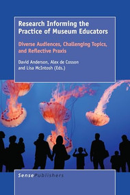 Research Informing the Practice of Museum Educators (Diverse Audiences, Challenging Topics, and Reflective Praxis) by David Anderson, Alex de Cosson, Lisa McIntosh, 9789463002363