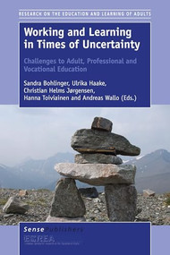 Working and Learning in Times of Uncertainty: Challenges to Adult, Professional and Vocational Education by Sandra Bohlinger, Ulrika Haake, Christian Helms Jørgensen, Hanna Toiviainen, Andreas Wallo, 9789463002424