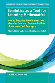 Semiotics as a Tool for Learning Mathematics (How to Describe the Construction, Visualisation, and Communication of Mathematical Concepts) by Adalira Saénz-Ludlow, Gert Kadunz, 9789463003353