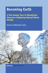 Becoming Earth (A Post Human Turn in Educational Discourse Collapsing Nature/Culture Divides) by Anne B. Reinertsen, 9789463004275
