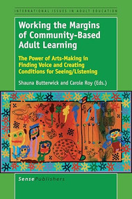 Working the Margins of Community-Based Adult Learning (The Power of Arts-Making in Finding Voice and Creating Conditions for Seeing/Listening) by Shauna Butterwick, Carole Roy, 9789463004817