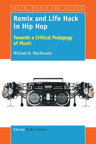 Remix and Life Hack in Hip Hop (Towards a Critical Pedagogy of Music) by Michael B. MacDonald, 9789463004985