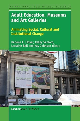Adult Education, Museums and Art Galleries (Animating Social, Cultural and Institutional Change) by Darlene E. Clover, Kathy Sanford, Lorraine Bell, Kay Johnson, 9789463006859