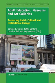 Adult Education, Museums and Art Galleries (Animating Social, Cultural and Institutional Change) by Darlene E. Clover, Kathy Sanford, Lorraine Bell, Kay Johnson, 9789463006859