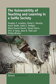 The Vulnerability of Teaching and Learning in a Selfie Society by Douglas J. Loveless, Cheryl L. Beverly, Aaron Bodle, Katie S. Dredger, Diane Foucar-Szocki, Teresa Harris, Shin Ji Kang, Jane B. Thall, Phillip Wishon, 9789463008105