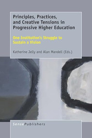 Principles, Practices, and Creative Tensions in Progressive Higher Education (One Institution's Struggle to Sustain a Vision) by Katherine Jelly, Alan Mandell, 9789463008822