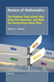 Masters of Mathematics (The Problems They Solved, Why These Are Important, and What You Should Know about Them) by Robert A. Nowlan, 9789463008914