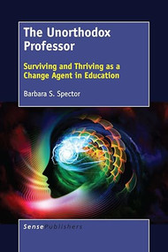 The Unorthodox Professor (Surviving and Thriving as a Change Agent in Education) by Barbara S. Spector, 9789463511742