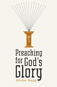 Preaching for God's Glory (Redesign) by Alistair Begg, 9781433522536
