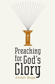 Preaching for God's Glory (Redesign) by Alistair Begg, 9781433522536