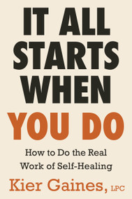 It All Starts When You Do (How to Do the Real Work of Self-Healing) by Kier Gaines, 9780316587426
