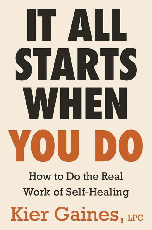 It All Starts When You Do (How to Do the Real Work of Self-Healing) by Kier Gaines, 9780316587426