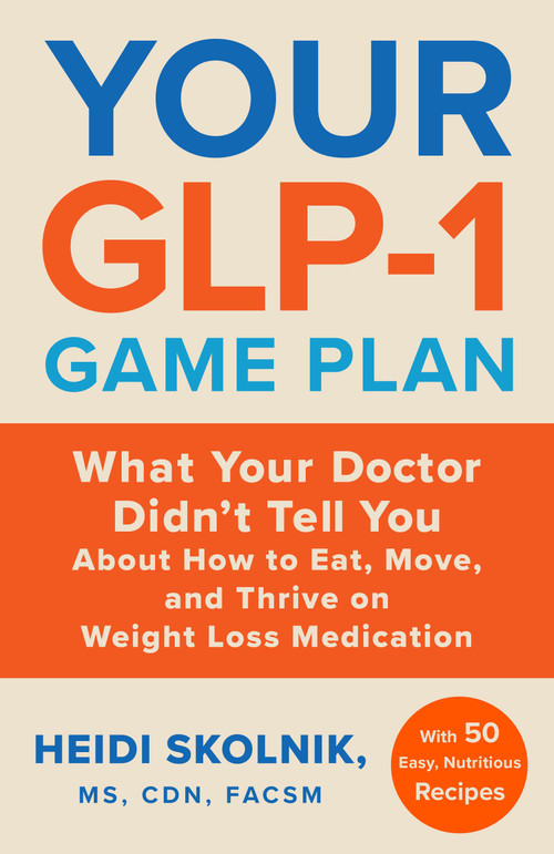 Your GLP-1 Game Plan (What Your Doctor Didn't Tell You About How to Eat, Move, and Thrive on Weight Loss Medications-With 50 Easy, Nutritious Recipes) by Heidi Skolnik, 9780316602518