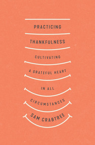 Practicing Thankfulness (Cultivating a Grateful Heart in All Circumstances) by Sam Crabtree, 9781433569319