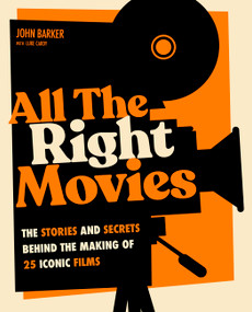 All The Right Movies (The Stories and Secrets Behind the Making of 25 Iconic Films) by John Barker, Luke Cardy, 9780760398654