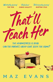 That'll Teach Her (One dead headmistress. Four suspects. Only the parents' chat group can solve the crime...) by Maz Evans, 9781035413300