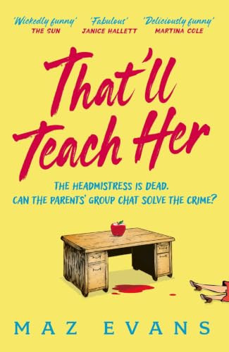 That'll Teach Her (One dead headmistress. Four suspects. Only the parents' chat group can solve the crime...) by Maz Evans, 9781035413300