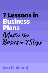 7 Lessons in Business Plans (Master Business Planning Basics in 7 Steps) by Iain Maitland, 9781399830614