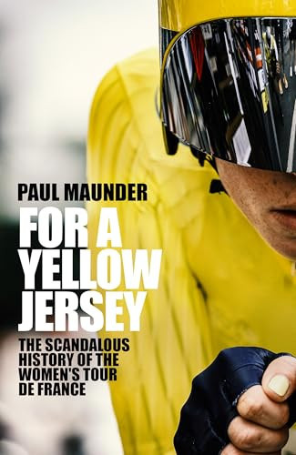 For A Yellow Jersey (The Scandalous History of the Women's Tour de France) by Paul Maunder, 9781529446548