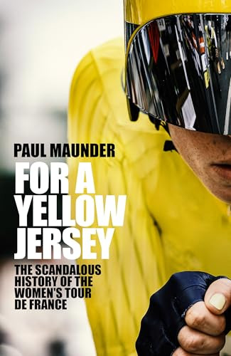 For A Yellow Jersey (The Scandalous History of the Women's Tour de France) by Paul Maunder, 9781529446548
