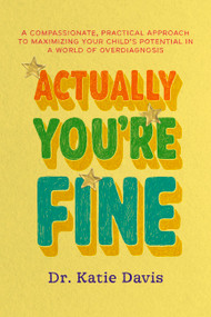 Actually You're Fine (A Compassionate, Practical Approach to Maximizing Your Child's Potential in a World of Overdiagnosis) by Dr. Katie Davis, 9781538775622