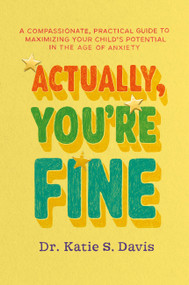 Actually, You're Fine (A Compassionate, Practical Guide to Maximizing Your Child's Potential in the Age of Anxiety) by Dr. Katie S. Davis, 9781538775622