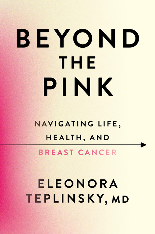 Beyond the Pink (Navigating Life, Health, and Breast Cancer) by Dr. Eleonora Teplinsky, 9781538777145