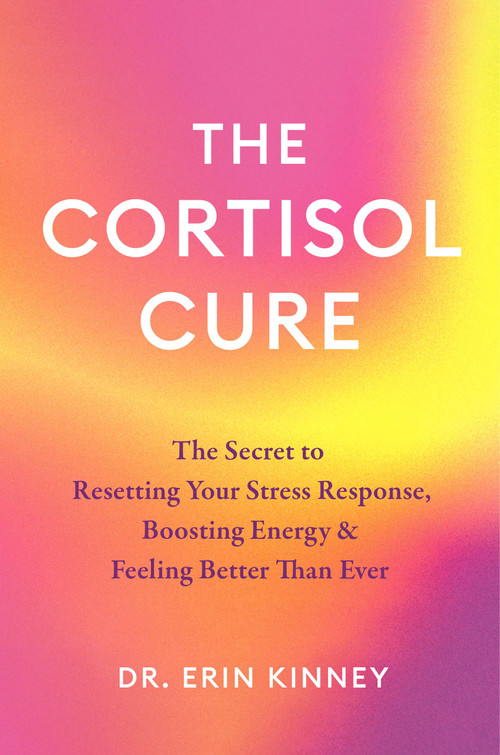 The Cortisol Cure (The Secret to Resetting Your Stress Response, Boosting Energy & Feeling Better Than Ever) by Dr. Erin Kinney, 9781538777411