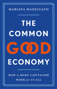 The Common Good Economy (How to Make Capitalism Work for Us All) by Mariana Mazzucato, 9781541609341
