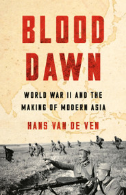 Blood Dawn (World War II and the Making of Modern Asia) by Hans van de Ven, 9781541620452