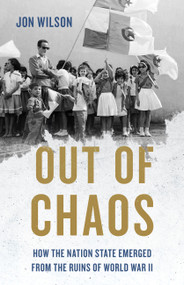 Out of Chaos (How the Nation State Emerged from the Ruins of World War II) by Jon Wilson, 9781541701625