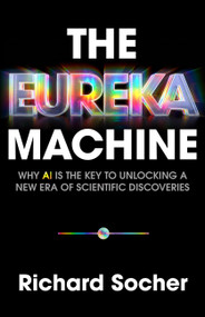 The Eureka Machine (Why AI Is the Key to Unlocking a New Era of Scientific Discoveries) by Richard Socher, 9781541705708